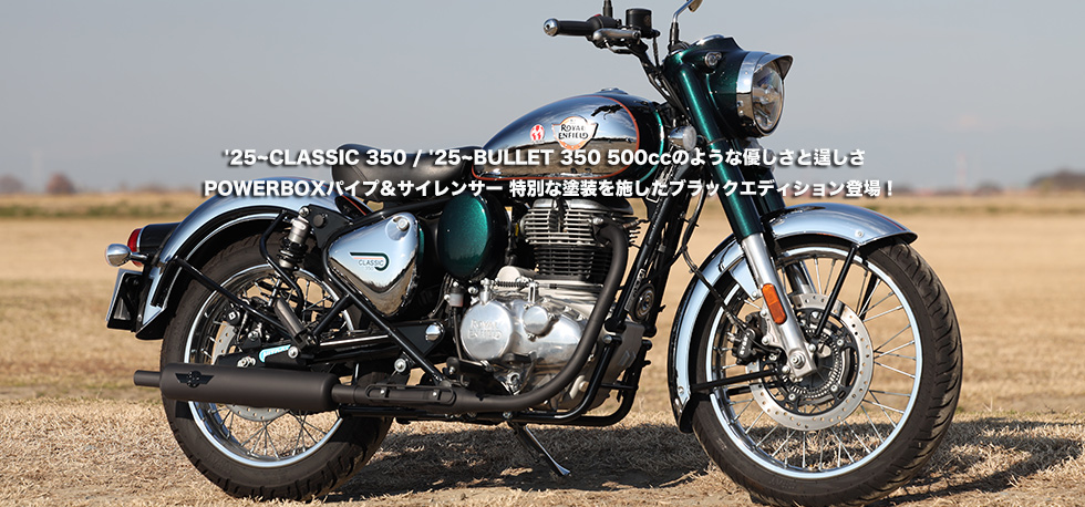  '25~CLASSIC 350 / '25~BULLET 350　
                500ccのような優しさと逞しさ　POWERBOXパイプ＆サイレンサー　特別な塗装を施したブラックエディション登場！　