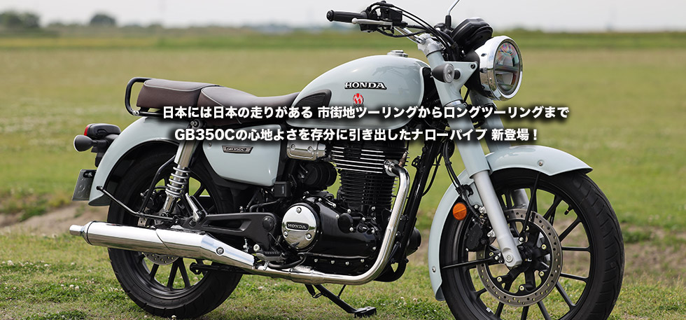 日本には日本の走りがある　市街地ツーリングからロングツーリングまでGB350Cの心地よさを存分に引き出したナローパイプ
                新登場！　