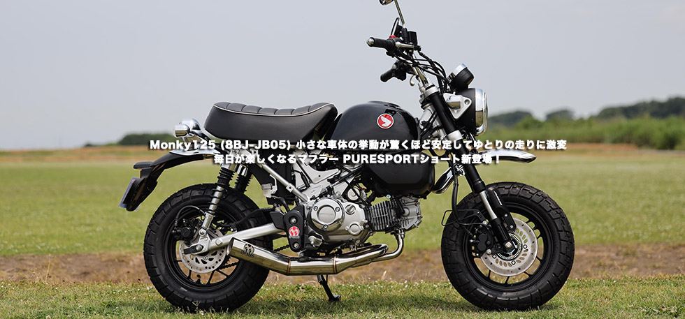　Monky125 (8BJ-JB05)
                小さな車体の挙動が驚くほど安定してゆとりの走りに激変　毎日が楽しくなるマフラー PURE
                SPORTショート新登場！　