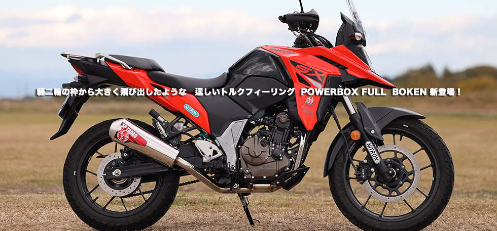 
                軽二輪の枠から大きく飛び出したような　逞しいトルクフィーリング POWERBOX FULL BOKEN
                新登場！